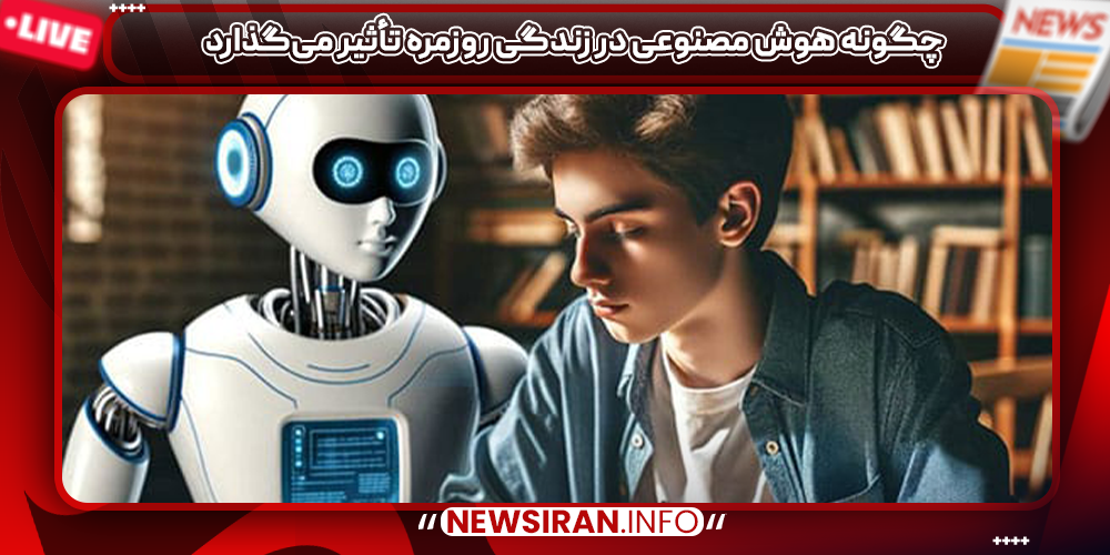 چگونه هوش مصنوعی در زندگی روزمره تأثیر می‌گذارد